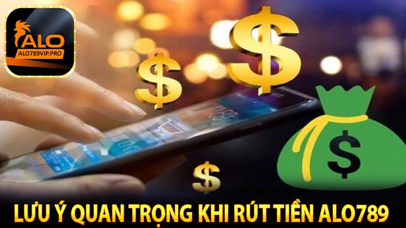 Lưu ý quan trọng khi rút tiền alo789